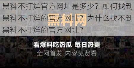 黑料不打烊官方网址是多少？如何找到黑料不打烊的官方网址？为什么找不到黑料不打烊的官方网址？