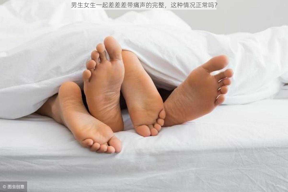 男生女生一起差差差带痛声的完整，这种情况正常吗？