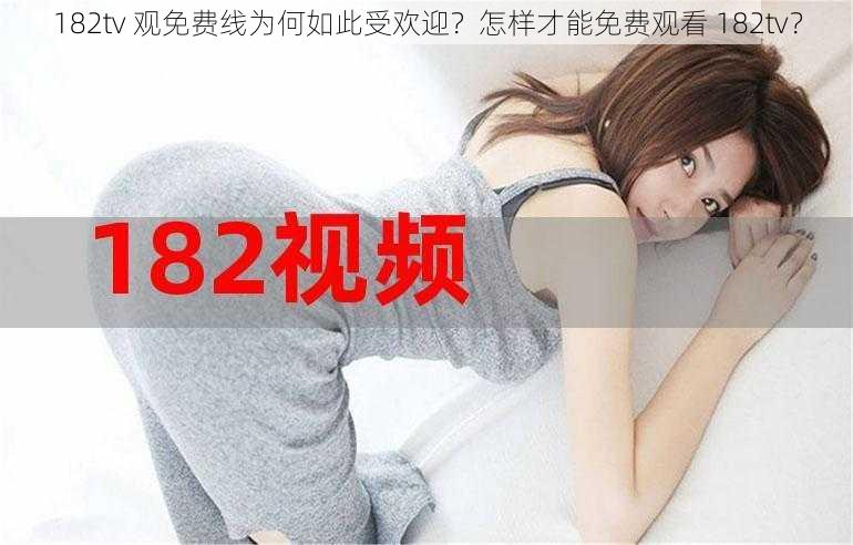 182tv 观免费线为何如此受欢迎？怎样才能免费观看 182tv？