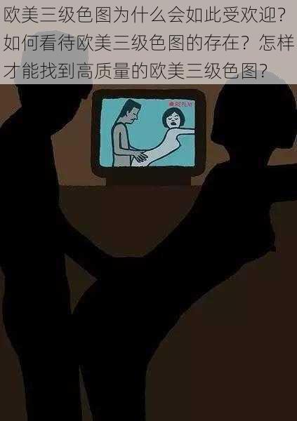 欧美三级色图为什么会如此受欢迎？如何看待欧美三级色图的存在？怎样才能找到高质量的欧美三级色图？