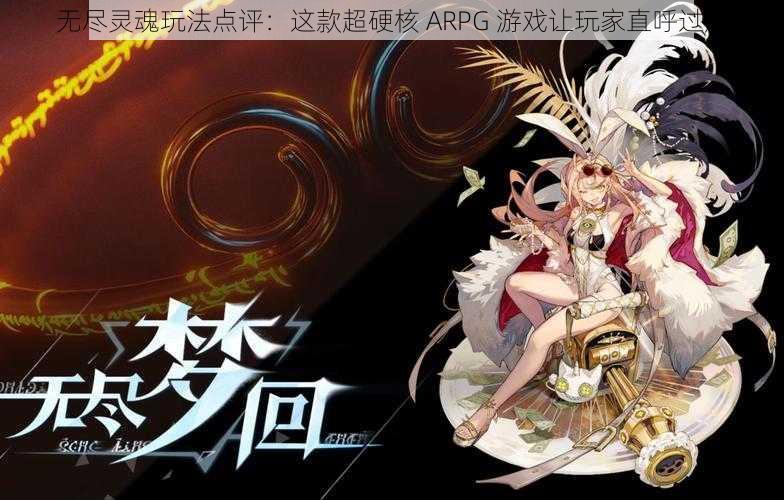 无尽灵魂玩法点评：这款超硬核 ARPG 游戏让玩家直呼过瘾