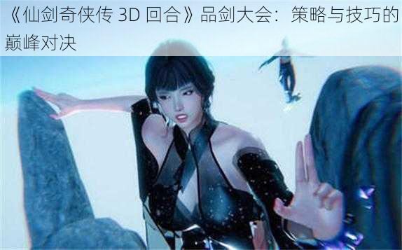 《仙剑奇侠传 3D 回合》品剑大会：策略与技巧的巅峰对决