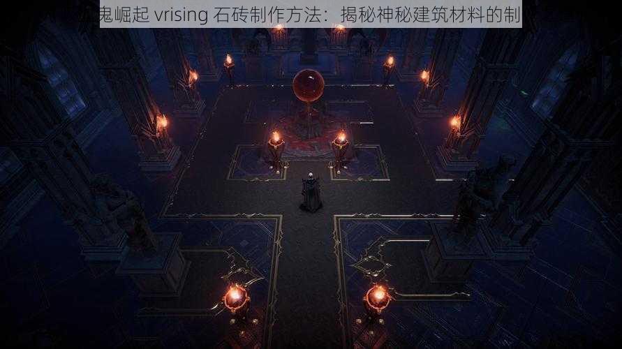 《吸血鬼崛起 vrising 石砖制作方法：揭秘神秘建筑材料的制作之道》