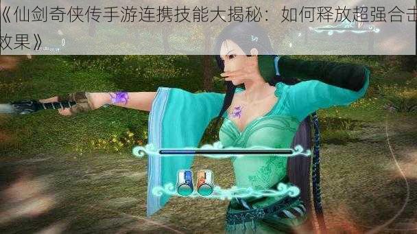 《仙剑奇侠传手游连携技能大揭秘：如何释放超强合击效果》