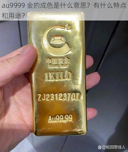 au9999 金的成色是什么意思？有什么特点和用途？