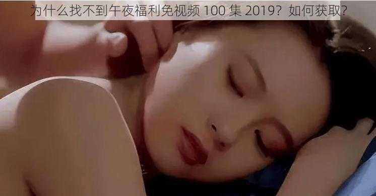 为什么找不到午夜福利免视频 100 集 2019？如何获取？