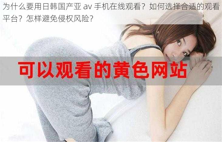 为什么要用日韩国产亚 av 手机在线观看？如何选择合适的观看平台？怎样避免侵权风险？