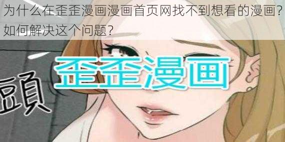 为什么在歪歪漫画漫画首页网找不到想看的漫画？如何解决这个问题？