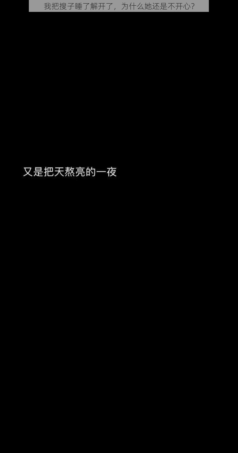 我把搜子睡了解开了，为什么她还是不开心？