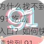 为什么找不到 91 吃瓜入口？如何快速找到 91 吃瓜入口？怎样进入 91 吃瓜入口？