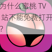 为什么蜜桃 TV 站不能免费打开？