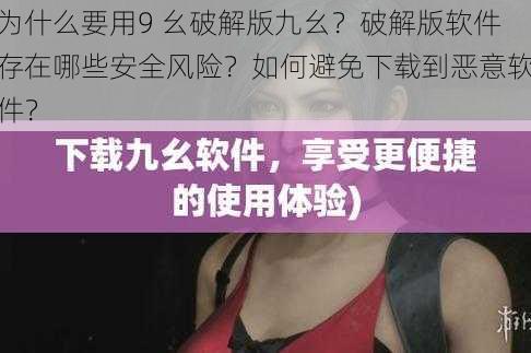 为什么要用9 幺破解版九幺？破解版软件存在哪些安全风险？如何避免下载到恶意软件？