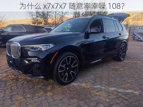 为什么 x7x7x7 随意率幸噪 108？