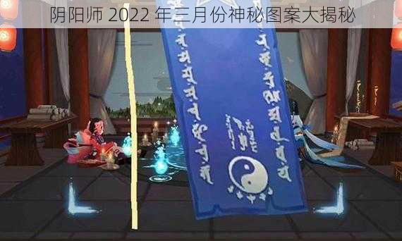 阴阳师 2022 年三月份神秘图案大揭秘