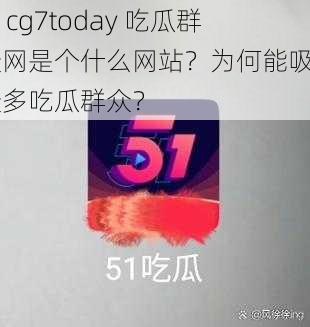 51cg7today 吃瓜群众网是个什么网站？为何能吸引众多吃瓜群众？