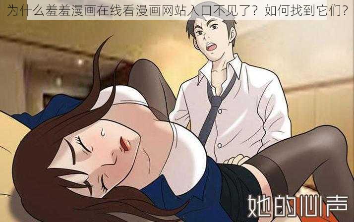 为什么羞羞漫画在线看漫画网站入口不见了？如何找到它们？