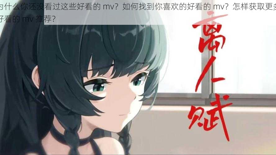 为什么你还没看过这些好看的 mv？如何找到你喜欢的好看的 mv？怎样获取更多好看的 mv 推荐？