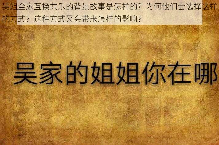 吴姐全家互换共乐的背景故事是怎样的？为何他们会选择这样的方式？这种方式又会带来怎样的影响？