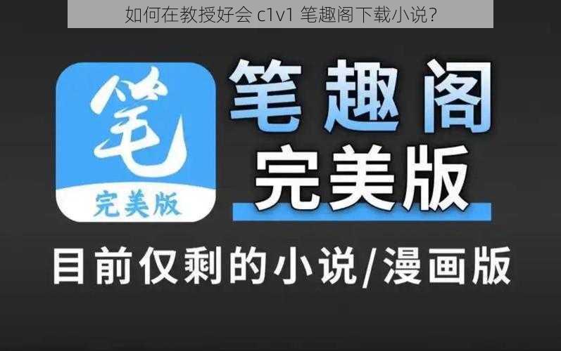 如何在教授好会 c1v1 笔趣阁下载小说？