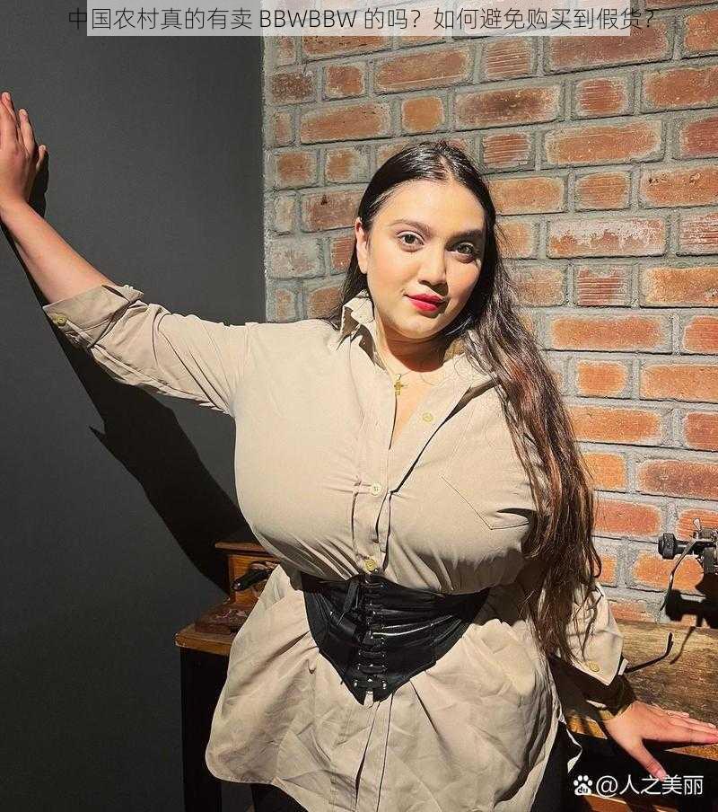 中国农村真的有卖 BBWBBW 的吗？如何避免购买到假货？