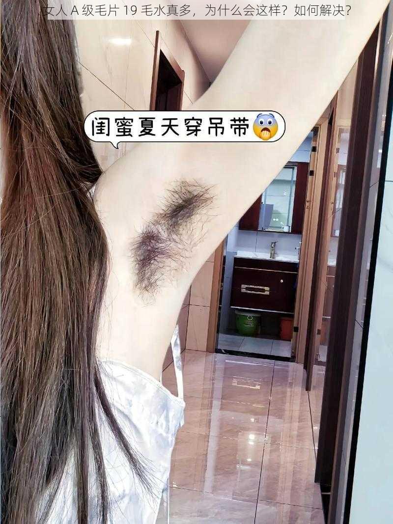 女人 A 级毛片 19 毛水真多，为什么会这样？如何解决？