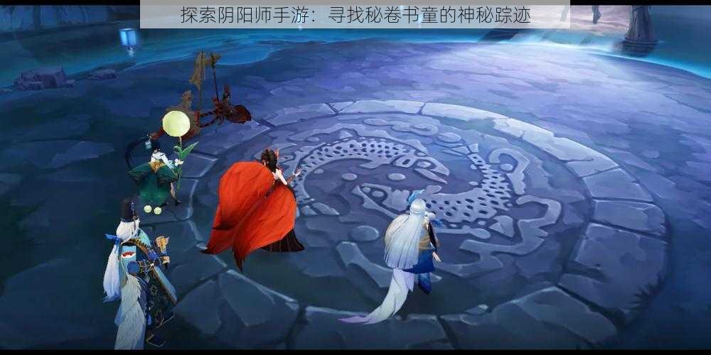 探索阴阳师手游：寻找秘卷书童的神秘踪迹