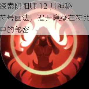 探索阴阳师 12 月神秘符号画法，揭开隐藏在符咒中的秘密