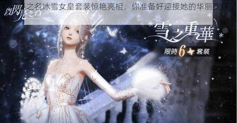 以闪亮之名冰雪女皇套装惊艳亮相，你准备好迎接她的华丽变身了吗？