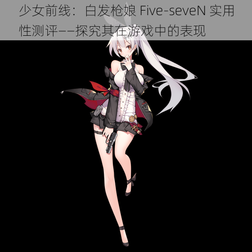 少女前线：白发枪娘 Five-seveN 实用性测评——探究其在游戏中的表现