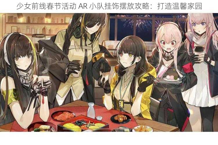 少女前线春节活动 AR 小队挂饰摆放攻略：打造温馨家园