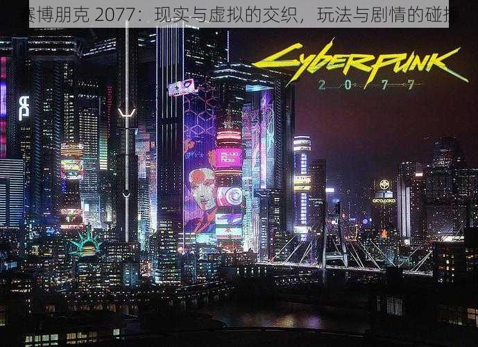 赛博朋克 2077：现实与虚拟的交织，玩法与剧情的碰撞