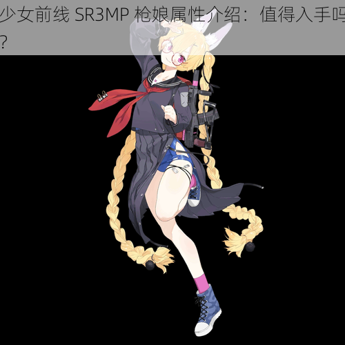 少女前线 SR3MP 枪娘属性介绍：值得入手吗？