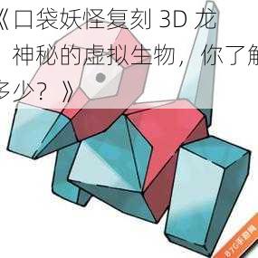 《口袋妖怪复刻 3D 龙：神秘的虚拟生物，你了解多少？》