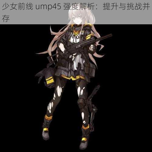 少女前线 ump45 强度解析：提升与挑战并存